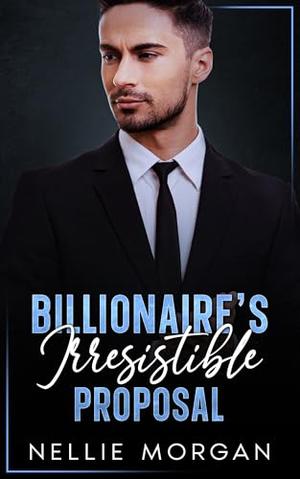 Billionaire's Irresistible Proposal: Single Dad Ememies to Lovers Romance by Nellie Morgan