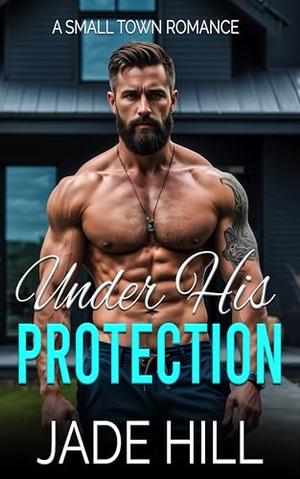Under His Protection: A Small Town Romance by Jade Hill