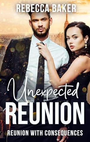 Unexpected Reunion: Reunion with Consequences by Rebecca Baker