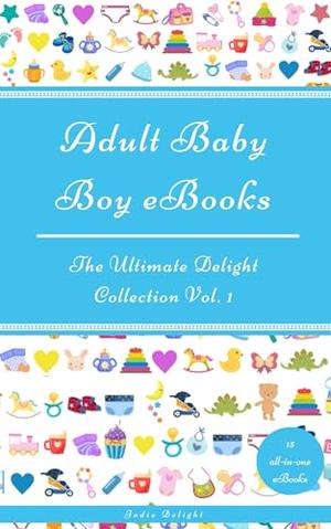 Adult Baby Boy eBooks: The Ultimate Delight Collection Vol. 1 by Jodie Delight