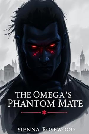 The Omega’s Phantom Mate: A Why Choose Omegaverse Tale with Knotting Romance by SIENNA ROSEWOOD