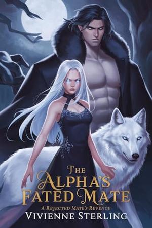 The Alpha’s fated Mate: A Rejected Mate’s Revenge: A rejected mate’s journey to power, love, and revenge. by VIVIENNE STERLING