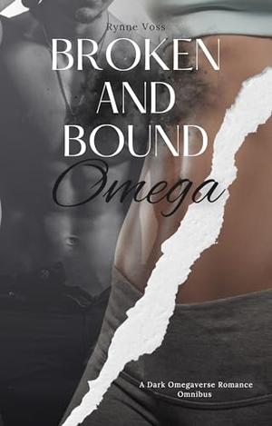 Broken and Bound Omega : A Dark Omegaverse Romance by Rynne Voss