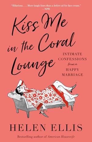 Kiss Me in the Coral Lounge: Intimate Confessions from a Happy Marriage by Helen Ellis