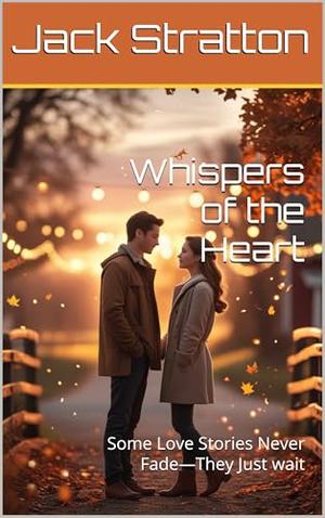 Whispers of the Heart: Some Love Stories Never Fade—They Just wait by Jack Stratton