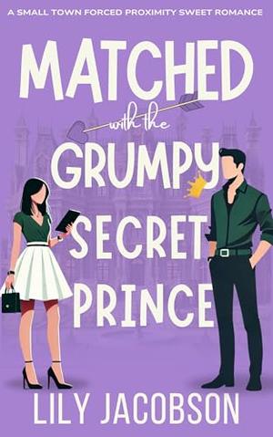 Matched with the Grumpy Secret Prince: A Small Town Forced Proximity Sweet Romance by Lily Jacobson