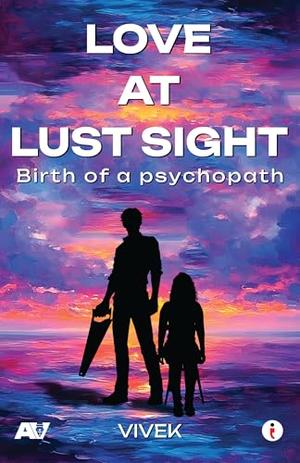 Love at Lust Sight - Birth of a Psychopath by Vivek Wagh