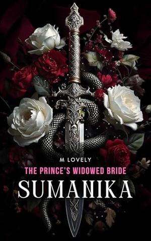 Sumanika ~ The Prince's Widowed Bride (Vol I): A Saga Of Sacrifice And Devotion by M Lovely