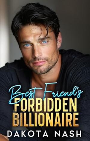 Best Friend's Forbidden Billionaire: A Second Chance Baby Off-limits Romance by Dakota Nash