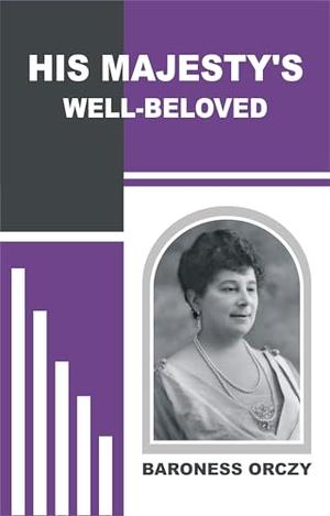 HIS MAJESTY'S WELL-BELOVED by Baroness Orczy