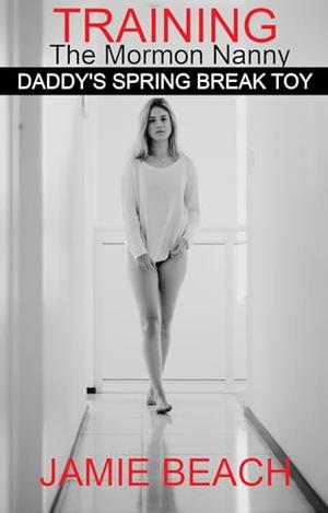 Training the Mormon Nanny: Daddy's Spring Break Toy by Jamie Beach