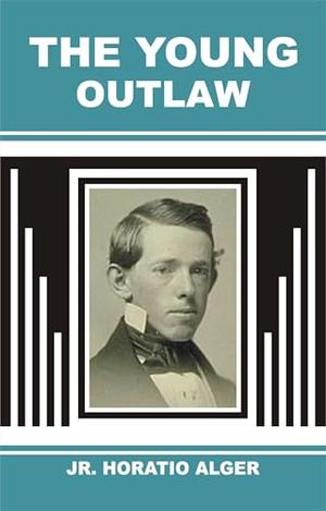 THE YOUNG OUTLAW by Jr. Horatio Alger