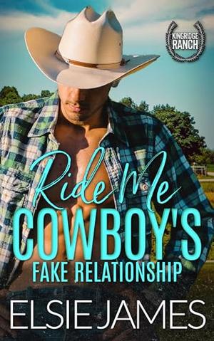 Ride Me, Cowboy’s Fake Relationship: Fake Relationship, Workplace, Rancher Romance : Kingridge Ranch Steamy Romance by Elsie James