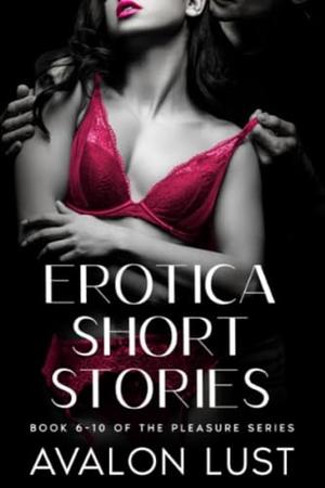 EROTICA SHORT STORIES: Book 6 - 10 of the Pleasure Series by Avalon Lust