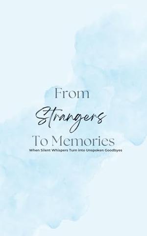 From Strangers to Memories: When Silent Whispers Turn into Unspoken Goodbyes by Mayur Prajapati