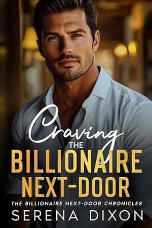 Craving The Billionaire Next-Door: An Enemies To Lovers Small Town Romance by Serena Dixon