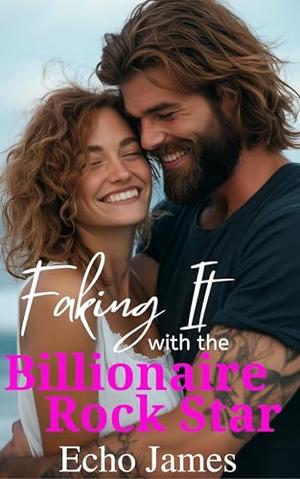 Faking It with the Billionaire Rock Star: A Single Dad Small Town Romance by Echo James