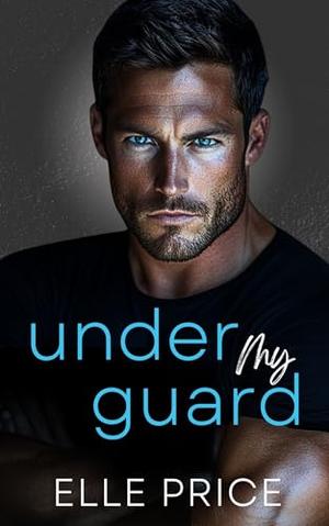 Under My Guard: A Forced Proximity Bodyguard Romance by Elle Price