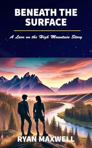 Beneath the Surface: A Love on the High Mountain Story by Ryan Maxwell