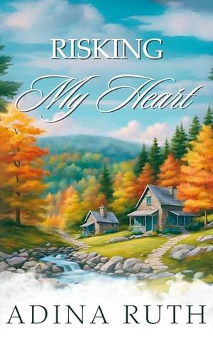Risking My Heart: A Journey of Letting Go And Learning to Love Again by Adina Ruth
