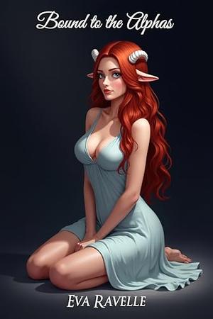 Bound to the Alphas: A Steamy Hucow Knotting Omegaverse Reverse Harem Romance by Eva Ravelle