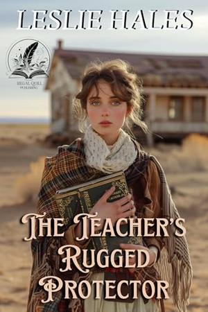 The Teacher's Rugged Protector: A Historical Western Romance Novel by Leslie Hales