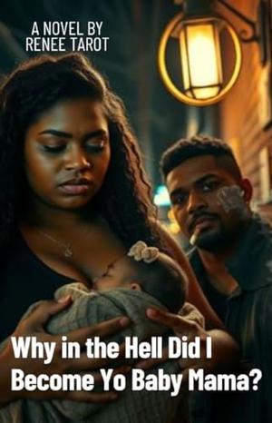 Why in the Hell Did I Become Yo Baby Mama? by Renee Tarot