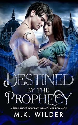 Destined by the Prophecy: A Fated Mates Academy Paranormal Romance by M.K. Wilder