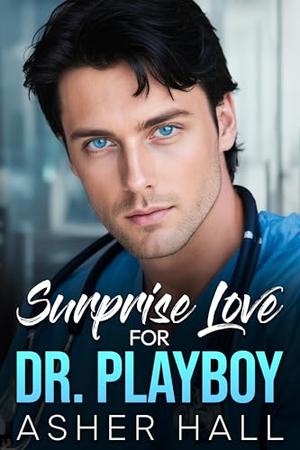 Surprise Love for Dr. Playboy: An Age Gap, Friends with Benefits, Medical Contemporary Romance by Asher Hall