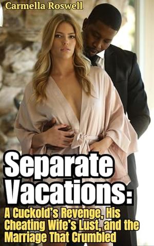 Separate Vacations: A Cuckold’s Revenge, His Cheating Wife’s Lust, and the Marriage That Crumbled by Carmella Roswell
