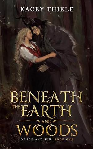 Beneath the Earth and Woods by Kacey Thiele
