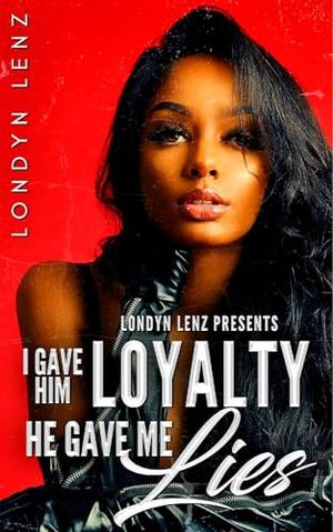 I Gave Him Loyalty, He Gave Me Lies by Londyn Lenz