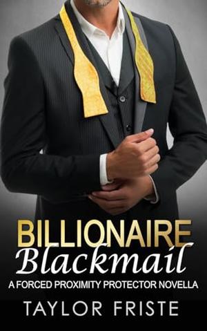 Billionaire Blackmail: A Forced Proximity Protector Romance by Taylor Friste