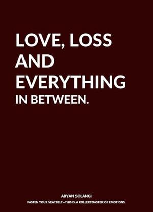 Love, loss and everything in between by Aryan Solangi