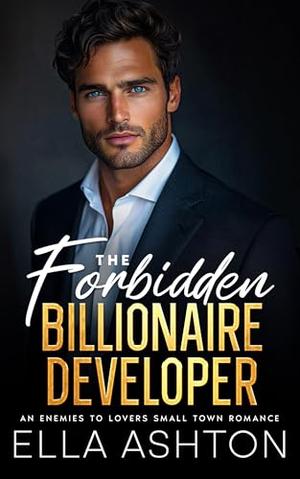 The Forbidden Billionaire Developer: An Enemies To Lovers Small Town Romance by Ella Ashton
