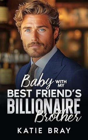 BABY WITH MY BEST FRIEND'S BILLIONAIRE BROTHER: A Small Town Off-Limit Romance by Katie Bray