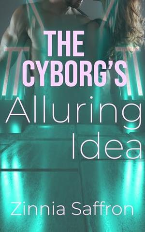 The Cyborg's Alluring Idea by Zinnia Saffron