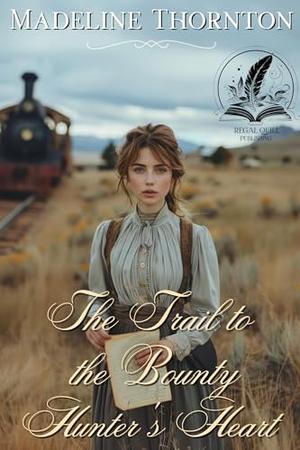 The Trail to the Bounty Hunter's Heart: A Historical Western Romance Novel by Madeline Thornton