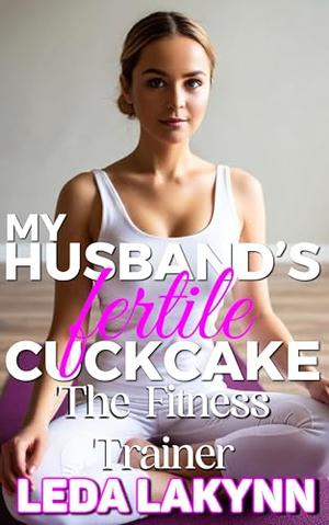 My Husband's Fertile Cuckcake: The Fitness Trainer by Leda Lakynn