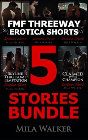 FMF Threeway Erotica Shorts 5 Stories Bundle: Spicy FFM Threeway Romance Shorts by Mila Walker
