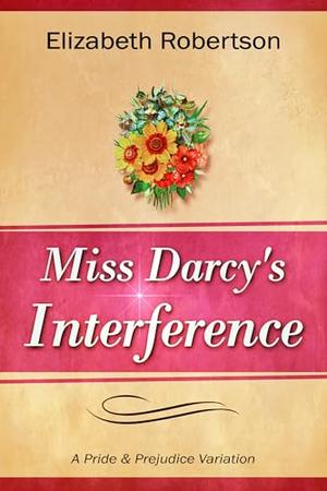 Miss Darcy's Interference: A Pride and Prejudice Variation by Elizabeth Robertson