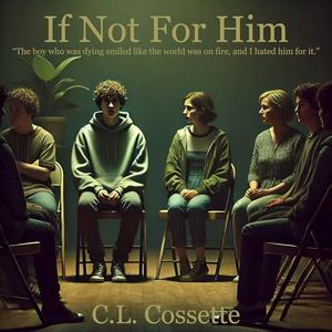 If Not For Him: “The boy who was dying smiled like the world was on fire, and I hated him for it.” by C.L. Cossette