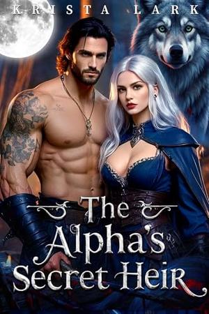 The Alpha's Secret Heir: A Forbidden Enemies to Lovers Groveling Werewolf Shifter Romance by Krista Lark