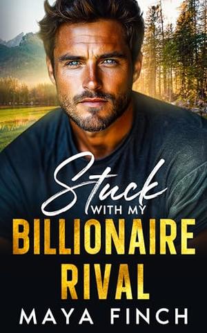 Stuck With My Billionaire Rival : A Small Town Fake Engagement Romance by Maya Finch