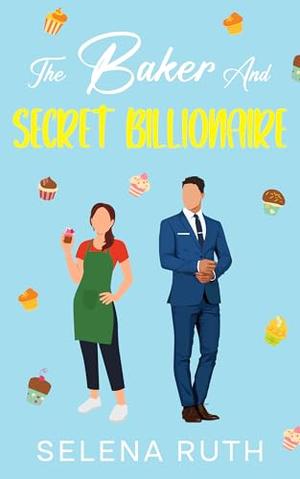 The Baker And Secret Billionaire by Selena Ruth