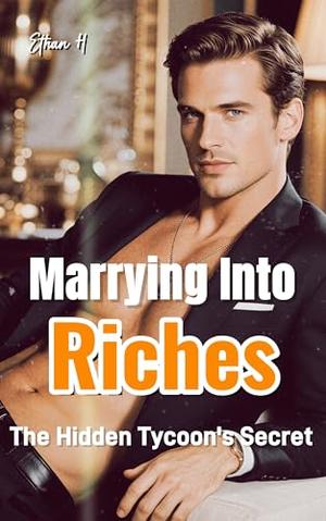 Marrying Into Riches: The Hidden Tycoon's Secret by Ethan H