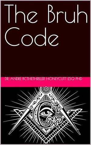 The Bruh Code by Dr. Andre BCtheTHRILLER Honeycutt Esq PhD