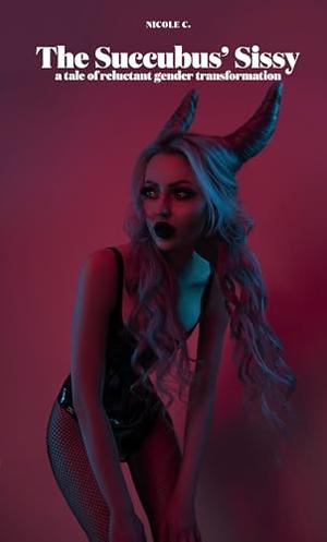 The Succubus' Sissy: A Tale of Reluctant Gender Transformation by Nicole C