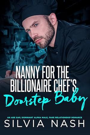 Nanny for the billionaire chef’s doorstep baby: An age gap, alpha male, fake relationship romance by Silvia Nash