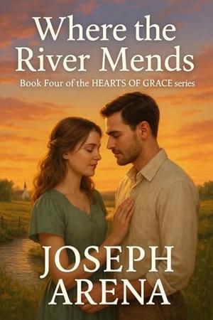 WHERE THE RIVER MENDS: Book Four of the HEARTS OF GRACE series by Joseph Arena